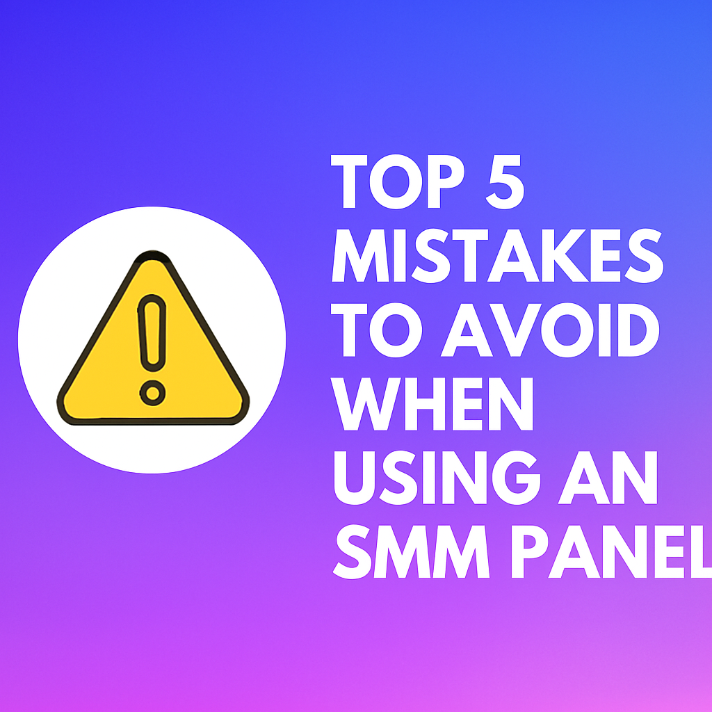 topdash5dashmistakesdashtodashavoiddashwhendashusingdashandashsmmdashpanel